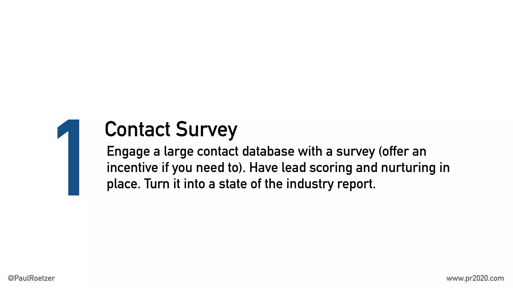Contact Survey
1Engage a large contact database with a survey (offer an
incentive if you need to). Have lead scoring and nurturing in
place. Turn it into a state of the industry report.
@PaulRoetzer www.pr2020.com
 