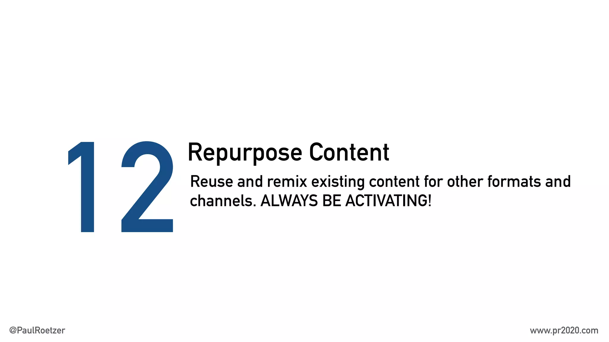 Repurpose Content
12Reuse and remix existing content for other formats and
channels. ALWAYS BE ACTIVATING!
@PaulRoetzer www.pr2020.com
 