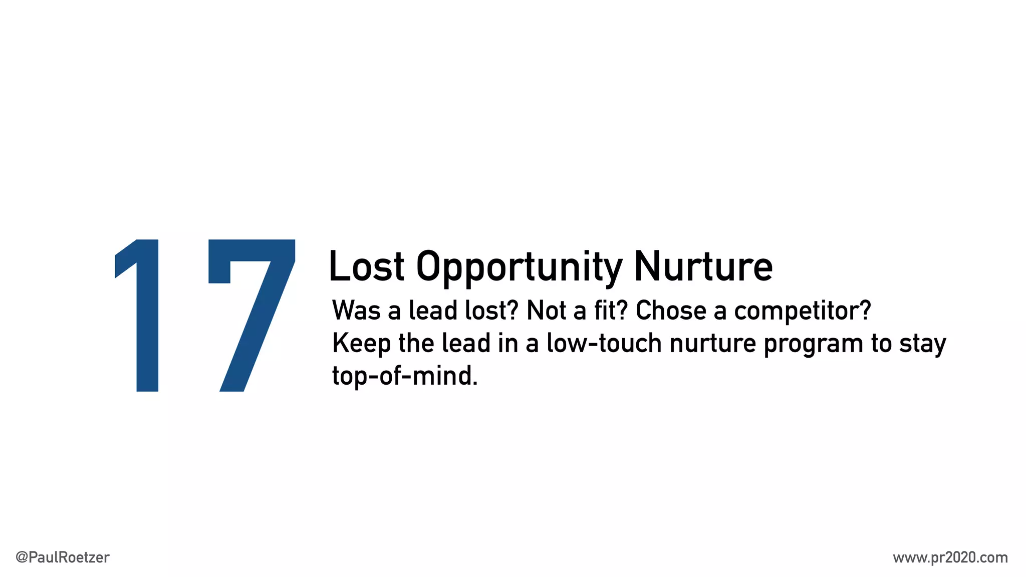Lost Opportunity Nurture
17Was a lead lost? Not a fit? Chose a competitor?
Keep the lead in a low-touch nurture program to stay
top-of-mind.
@PaulRoetzer www.pr2020.com
 