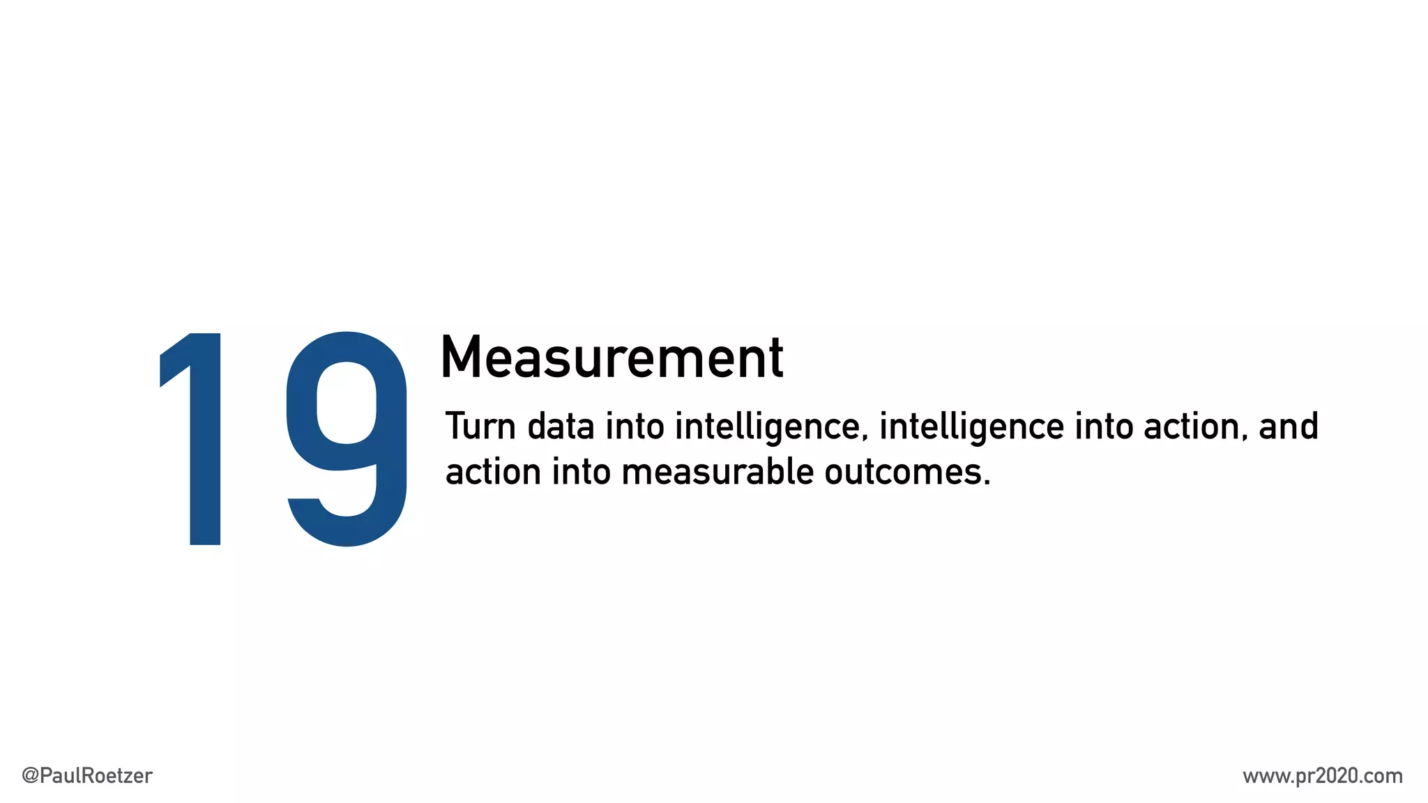Measurement
19Turn data into intelligence, intelligence into action, and
action into measurable outcomes.
@PaulRoetzer www.pr2020.com
 