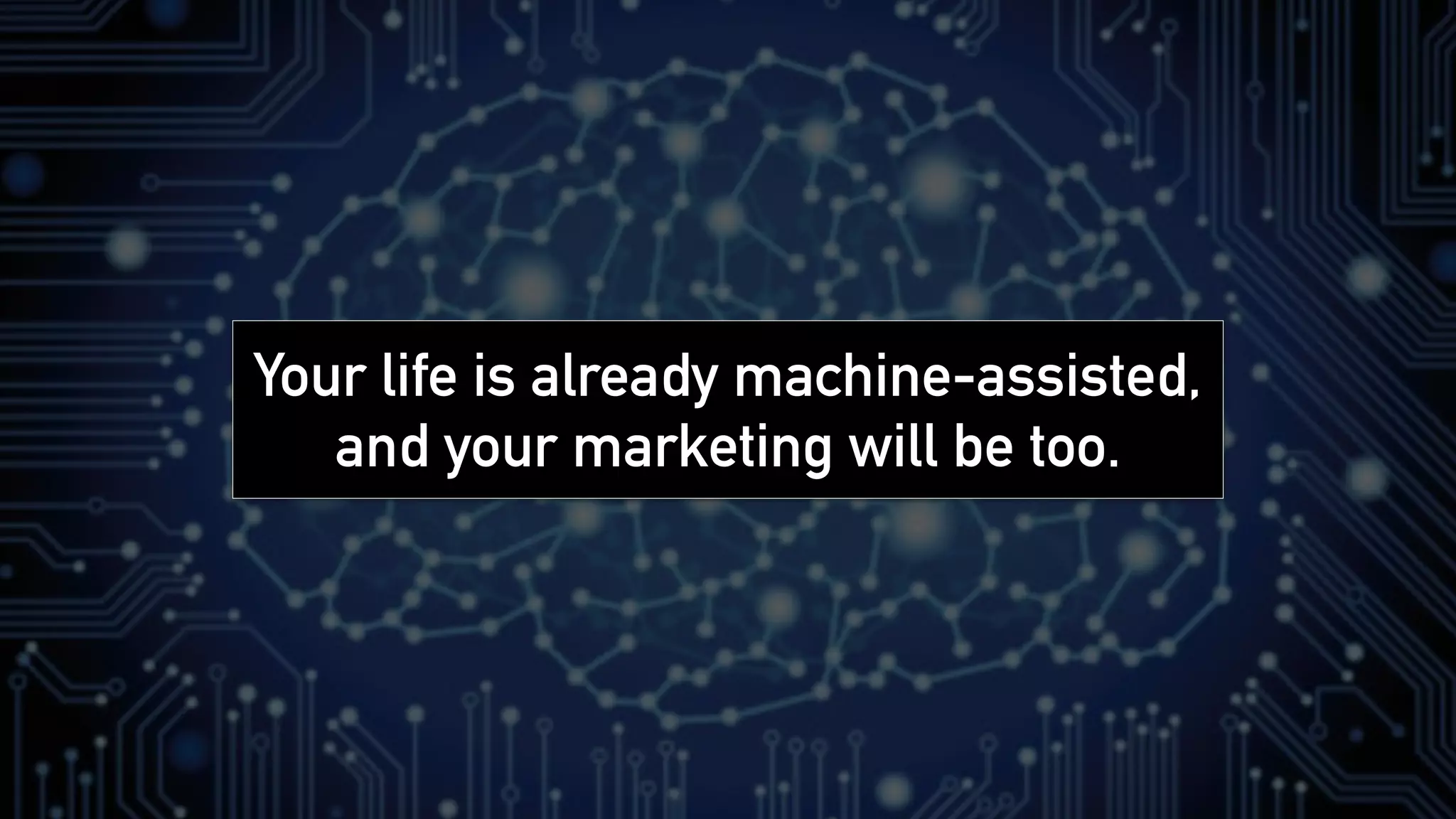 Your life is already machine-assisted,
and your marketing will be too.
 