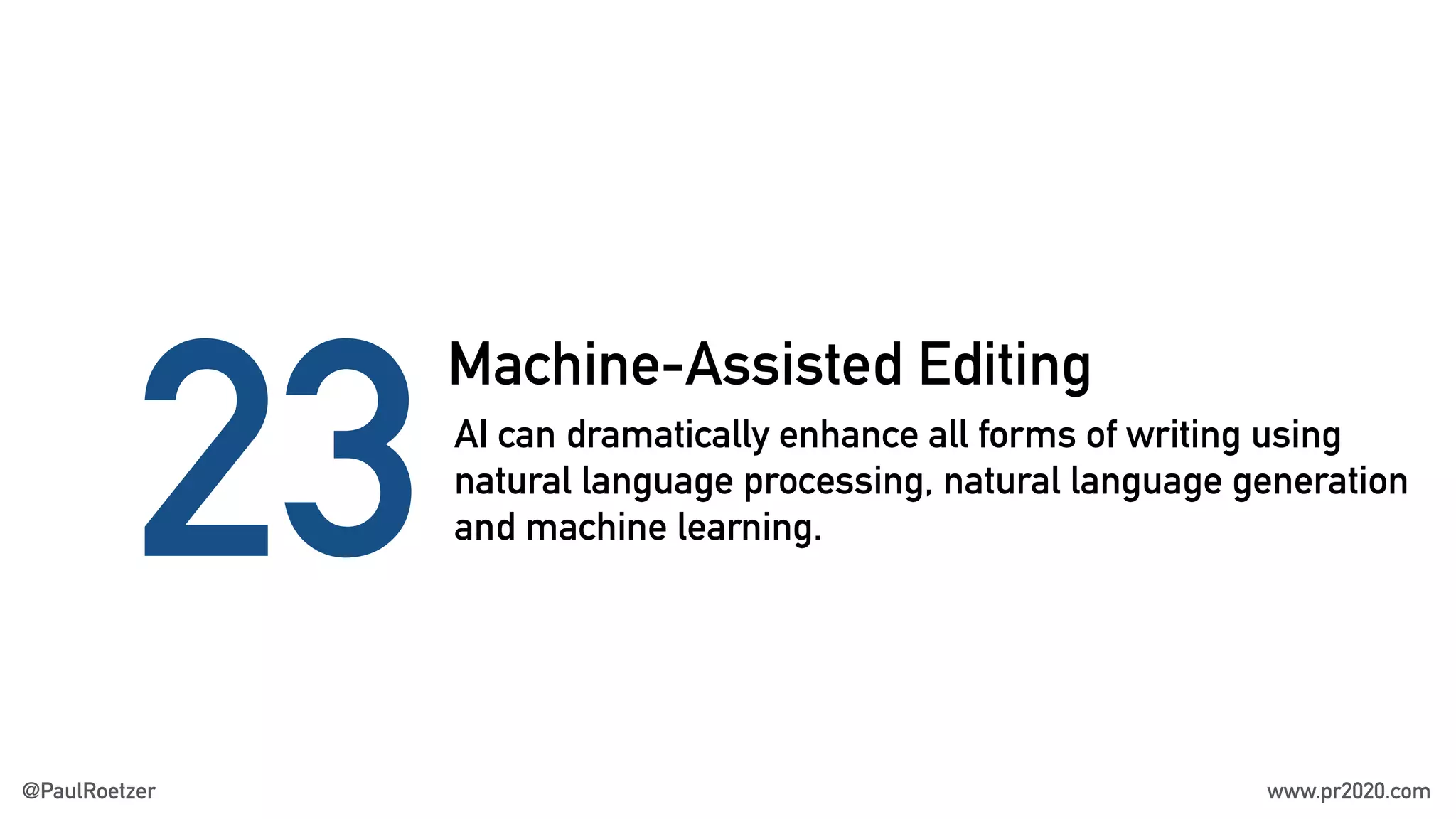 Machine-Assisted Editing
23AI can dramatically enhance all forms of writing using
natural language processing, natural language generation
and machine learning.
@PaulRoetzer www.pr2020.com
 