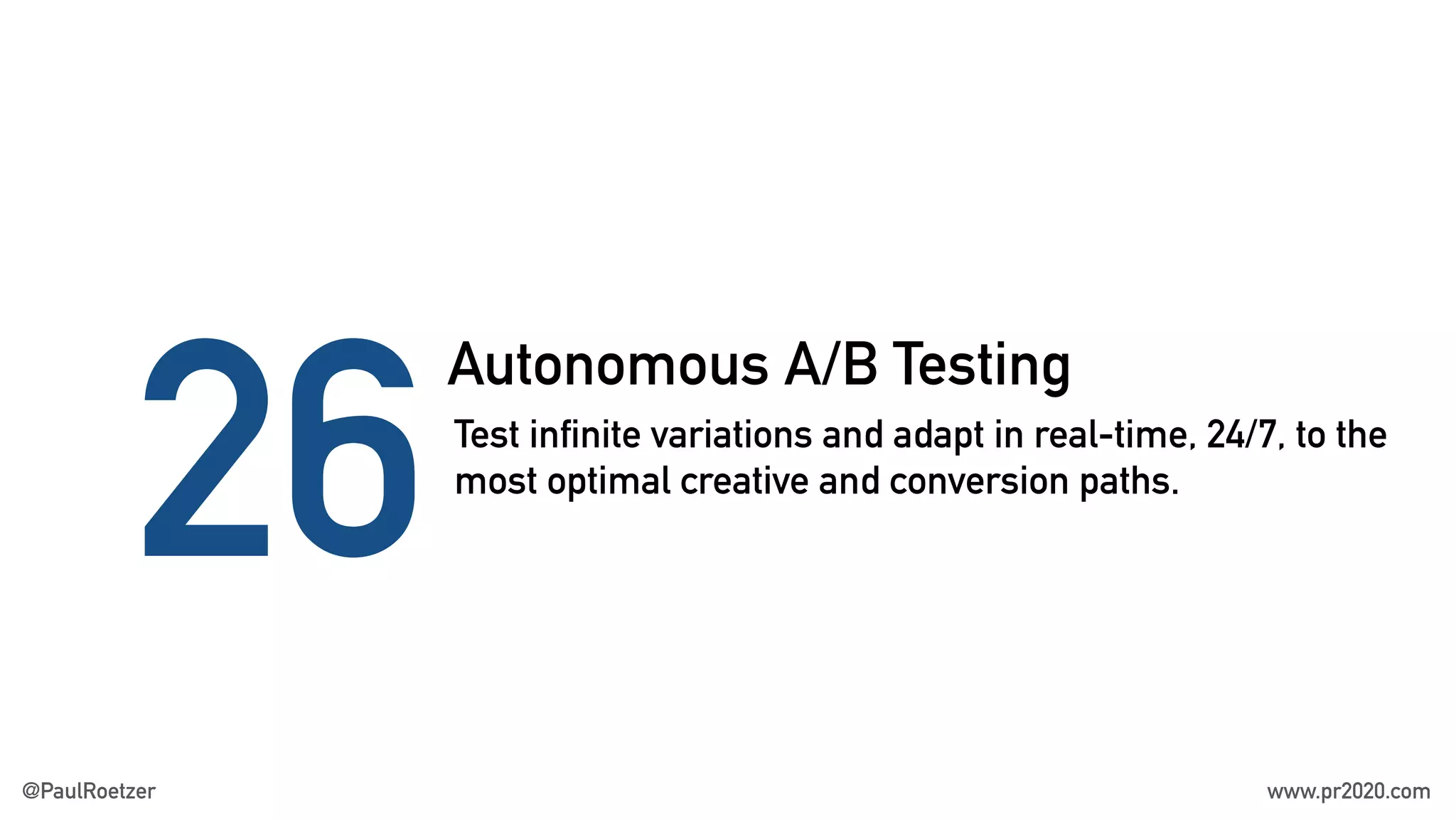 Autonomous A/B Testing
26Test infinite variations and adapt in real-time, 24/7, to the
most optimal creative and conversion paths.
@PaulRoetzer www.pr2020.com
 