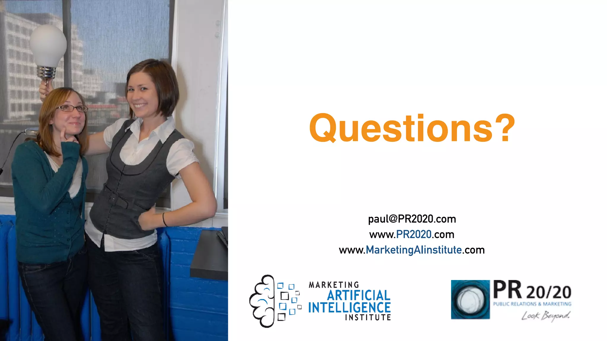 Questions?
paul@PR2020.com
www.PR2020.com
www.MarketingAIinstitute.com
 