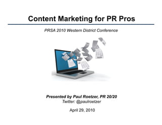 Content Marketing for PR Pros
    PRSA 2010 Western District Conference




    Presented by Paul Roetzer, PR 20/20
           Twitter: @paulroetzer

                April 29, 2010
 