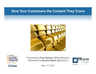 Give Your Customers the Content They Crave




        Presented by Paul Roetzer (@PaulRoetzer)
         Moderated by Brooke Bates (@batesbn)

                     Nov. 17, 2011
 