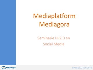MediaplatformMediagora Seminarie PR2.0 en  Social Media dinsdag 22 juni 2010 