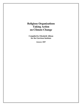 Religious Organizations
     Taking Action
  on Climate Change

 Compiled by Elizabeth Allison
   for the Garrison Institute
         January 2007
 