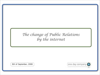 The change of Public Relations
                 by the internet




8th of September, 2008
 