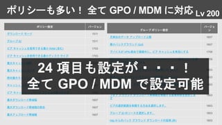 ポリシーも多い！ 全て GPO / MDM に対応
ポリシー設定 バージョン
ダウンロード モード 1511
グループ ID 1511
ピア キャッシュを使用できる最小 RAM (含む) 1703
ピア キャッシュを使用できる最小ディスク サイズ 1703
最大キャッシュ期間 1511
最大キャッシュ サイズ 1511
絶対最大キャッシュ サイズ 1607
キャッシュ ドライブの変更 1607
ピア キャッシュ コンテンツ ファイルの最小サイズ 1703
最大ダウンロード帯域幅 1607
最大ダウンロード帯域幅の割合 1607
最大アップロード帯域幅 1607
グループ ポリシー設定
バージョ
ン
月単位のデータ アップロード上限 1607
最小バックグラウンド QoS 1607
デバイスが VPN 経由で接続中に、ピア キャッシュを有効にする 1709
設定されているバッテリ レベルでデバイスがバッテリで動作している場
合にアップロードを許可する
1709
最大フォア グラウンド ダウンロード帯域幅 (パーセント) 1803
最大バック グラウンド ダウンロード帯域幅 (パーセント) 1803
バック グラウンド ダウンロード帯域幅を制限する営業時間を設定しま
す
1803
フォア グラウンド ダウンロード帯域幅を制限する営業時間を設定しま
す
1803
ピアの選択範囲を制限する方法を選択します。 1803
グループ ID のソースを選択します。 1803
http からのバック グラウンド ダウンロードの延期 (秒) 1803
24 項目も設定が・・・！
全て GPO / MDM で設定可能
Lv 200
 