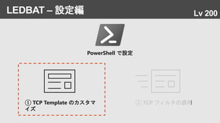 LEDBAT – 設定編
PowerShell で設定
② TCP フィルタの適用① TCP Template のカスタマ
イズ
Lv 200
 
