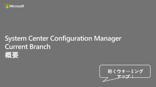System Center Configuration Manager
Current Branch
概要
軽くウォーミング
アップ！
 