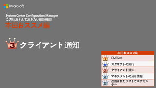 クライアント通知
System Center Configuration Manager
この秋おさえておきたい最新機能!
本田おススメ編
本田おススメ編
CMPivot
スクリプトの実行
クライアント通知
マネジメントの分析情報
改善されたソフトウェアセン
ター
 