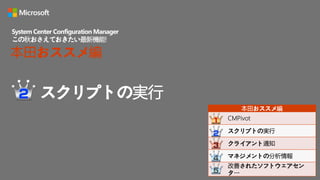 スクリプトの実行
System Center Configuration Manager
この秋おさえておきたい最新機能!
本田おススメ編
本田おススメ編
CMPivot
スクリプトの実行
クライアント通知
マネジメントの分析情報
改善されたソフトウェアセン
ター
 