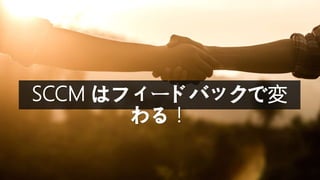 SCCM はフィードバックで変
わる！
 