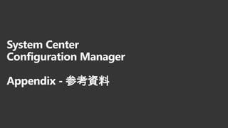 System Center
Configuration Manager
Appendix - 参考資料
 