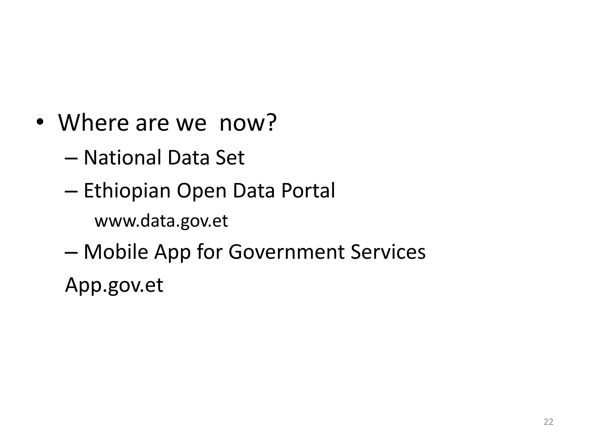• Where are we now?
– National Data Set
– Ethiopian Open Data Portal
www.data.gov.et
– Mobile App for Government Services
App.gov.et
22
 