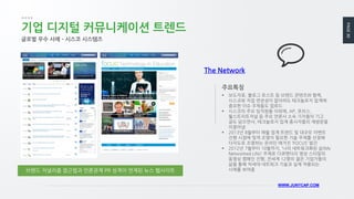 PAGE30
WWW.JUNYCAP.COM
기업 디지털 커뮤니케이션 트렌드
 보도자료, 블로그 포스트 등 브랜드 콘텐츠와 함께,
시스코와 직접 연관성이 없더라도 테크놀로지 업계에
중요한 이슈 주제들도 업로드
 시스코의 주요 임직원들 이외에, AP, 포브스,
월스트리트저널 등 주요 언론사 소속 기자들의 기고
글도 담으면서, 테크놀로지 업계 종사자들의 재방문을
이끌어냄
 2013년 8월부터 매월 업계 트랜드 및 대규모 이벤트
진행 시점에 맞게 조명이 필요한 기술 주제를 선정해
다각도로 조명하는 온라인 매거진 ‘FOCUS’ 발간
 2012년 7월부터 10월까지, ‘나의 네트워크화된 삶(My
Networked Life)’ 주제로 다큐멘터리 영상 스타일의
동영상 캠페인 진행, 전세계 12명의 젊은 기업가들의
삶을 통해 차세대 네트워크 기술과 실제 적용되는
사례를 보여줌
주요특징
글로벌 우수 사례 – 시스코 시스템즈
브랜드 저널리즘 접근법과 언론관계 PR 성격이 연계된 뉴스 웹사이트
The Network
 