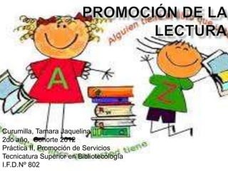 Curumilla, Tamara Jaquelina
2do año, Cohorte 2012
Práctica II, Promoción de Servicios
Tecnicatura Superior en Bibliotecología
I.F.D.Nº 802
 