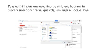 S’ens obrirá llavors una nova finestra en la que haurem de 
buscar i seleccionar l’arxiu que volguem pujar a Google Drive. 
 