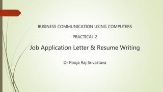 BUSINESS COMMUNICATION USING COMPUTERS
PRACTICAL 2
Job Application Letter & Resume Writing
Dr Pooja Raj Srivastava
 