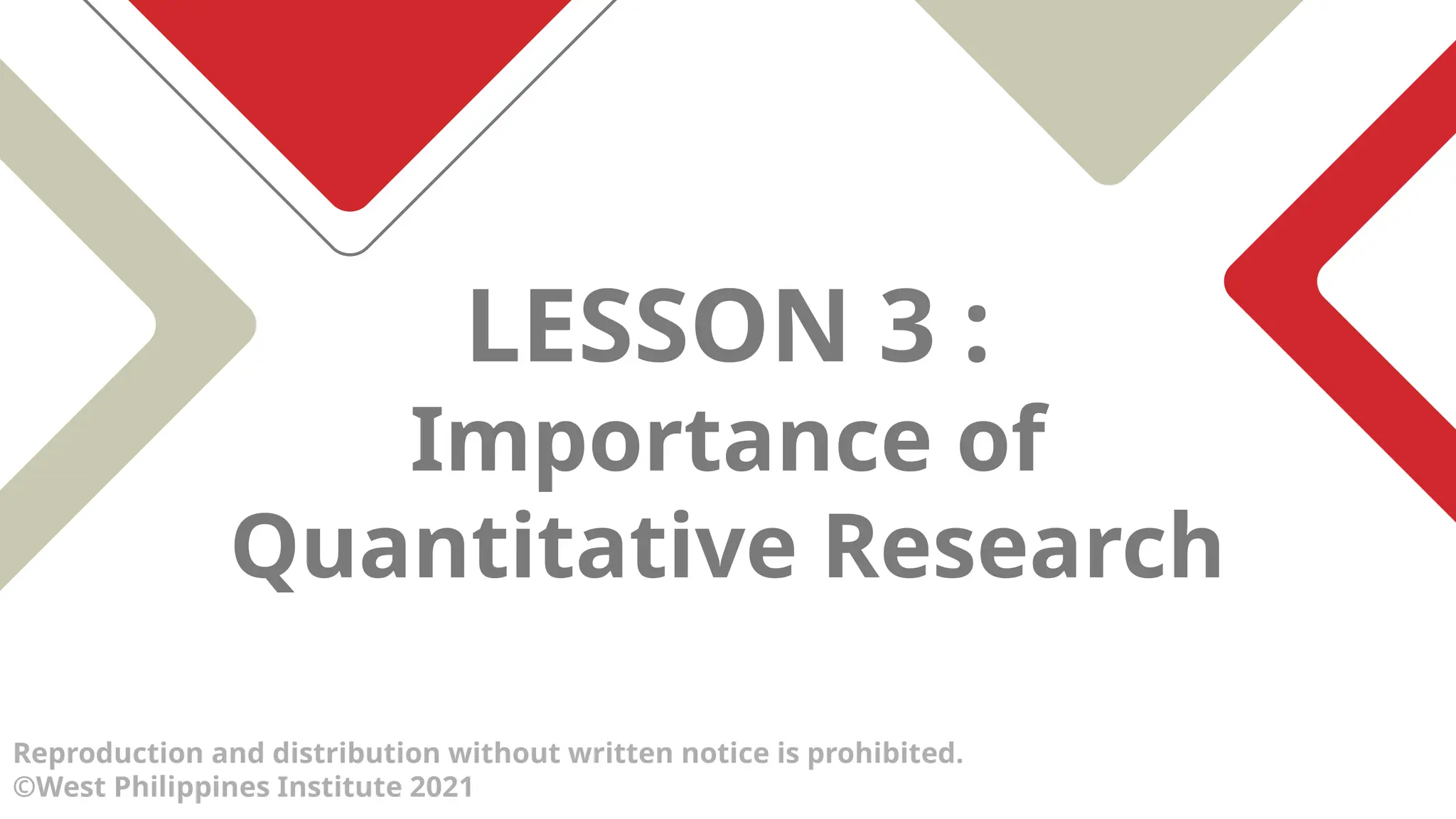 LESSON 3 :
Importance of
Quantitative Research
Reproduction and distribution without written notice is prohibited.
©West Philippines Institute 2021
 