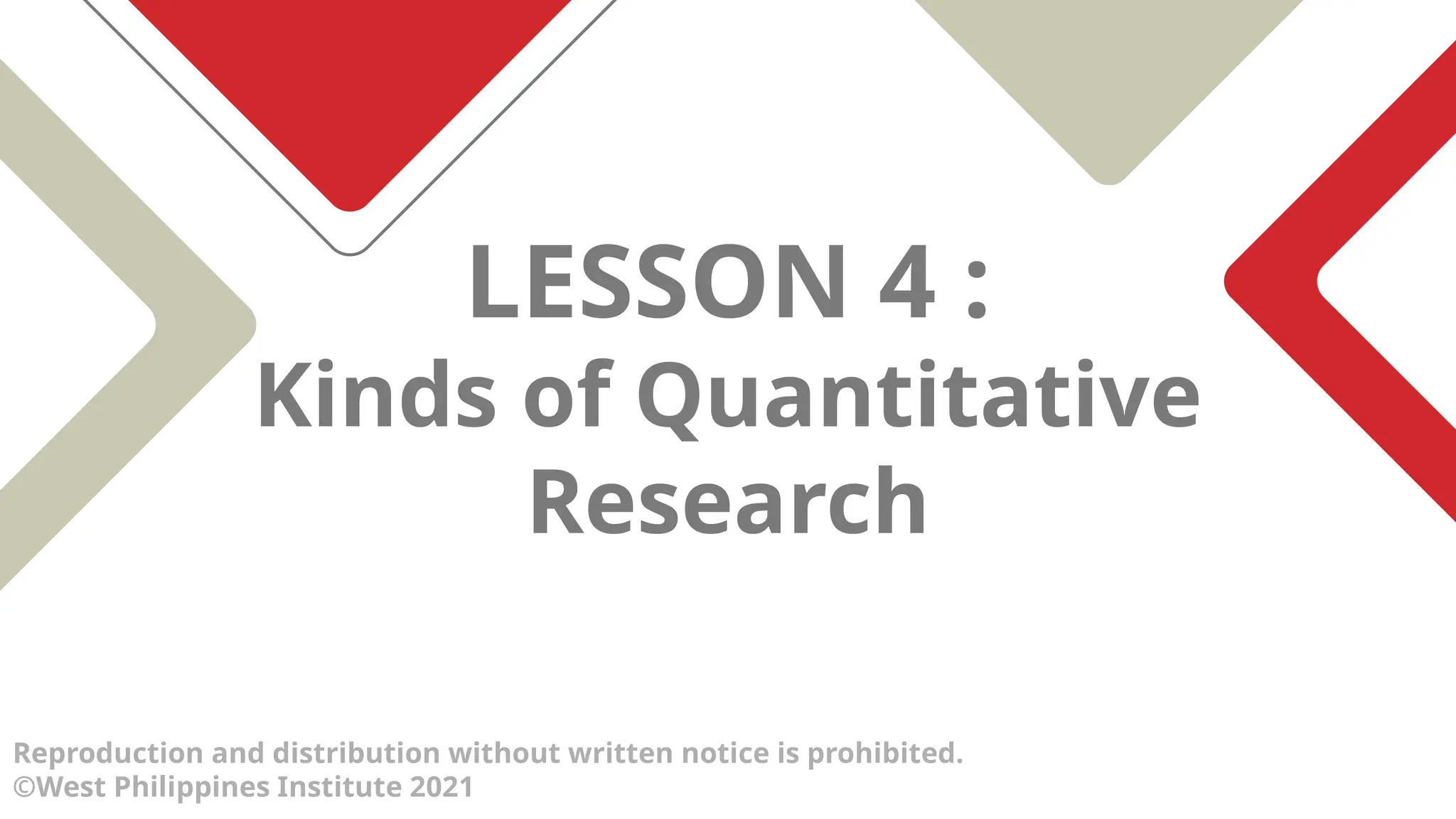 LESSON 4 :
Kinds of Quantitative
Research
Reproduction and distribution without written notice is prohibited.
©West Philippines Institute 2021
 