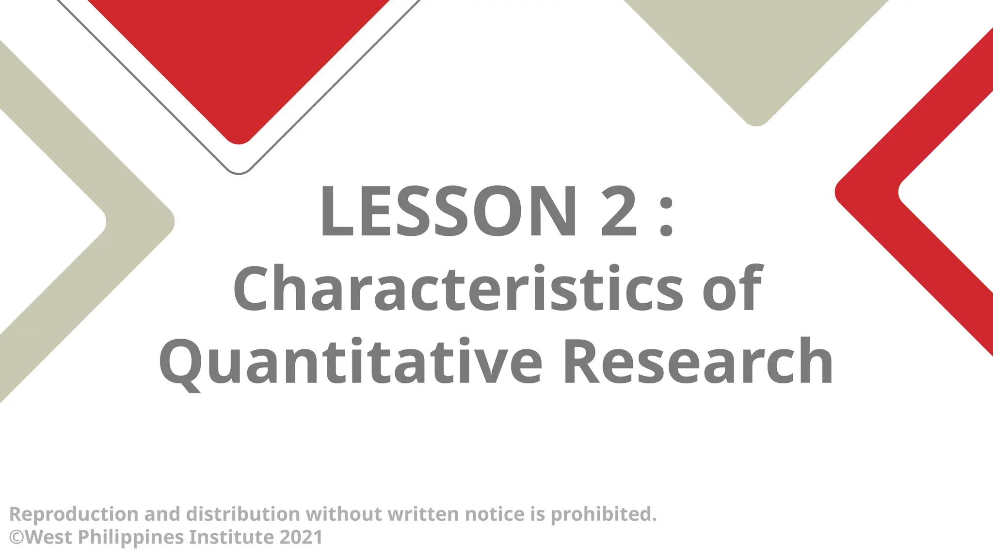 LESSON 2 :
Characteristics of
Quantitative Research
Reproduction and distribution without written notice is prohibited.
©West Philippines Institute 2021
 