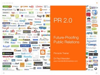 1




PR 2.0

Future-Prooﬁng
Public Relations

Pinnacle Trainer

Dr Paul Marsden
paul.marsden@clickadvisor.com
 