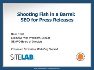 Shooting Fish in a Barrel:  SEO for Press Releases Dana Todd Executive Vice President, SiteLab SEMPO Board of Directors Presented for: Online Marketing Summit 