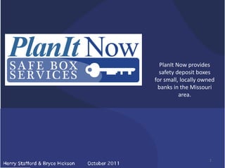 PlanIt Now provides
  safety deposit boxes
for small, locally owned
 banks in the Missouri
          area.




                      1
 