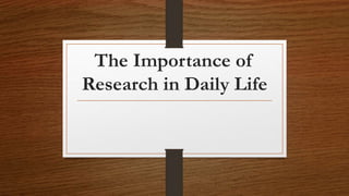 The Importance of
Research in Daily Life
 