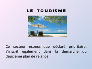 LE TO U R IS M E




Ce secteur économique déclaré prioritaire,
s’inscrit également dans la démarche du
deuxième plan de relance.
 