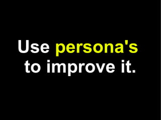 Use  persona's   to improve it. 