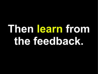 Then  learn  from the feedback . 