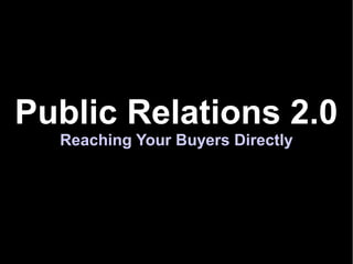 Public Relations 2.0
  Reaching Your Buyers Directly
 