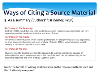 3. As a summary (authors’ last names, year)
Note: The format of writing citation varies on the resource material used and
the citation style required.
Ways of Citing a Source Material
 