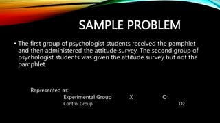 SAMPLE PROBLEM
• The first group of psychologist students received the pamphlet
and then administered the attitude survey....
