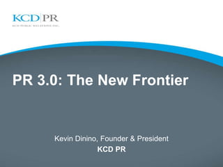 PR 3.0: The New Frontier


     Kevin Dinino, Founder & President
                  KCD PR
 