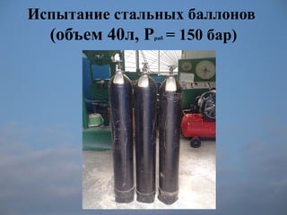 Испытание стальных баллонов
(объем 40л, Рраб = 150 бар)
 