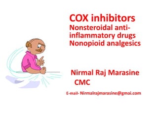 COX inhibitors
Nonsteroidal anti-
inflammatory drugs
Nonopioid analgesics
Nirmal Raj Marasine
CMC
E-mail- Nirmalrajmarasine@gmai.com
 