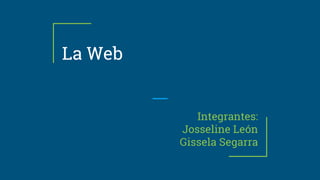 La Web
Integrantes:
Josseline León
Gissela Segarra
 