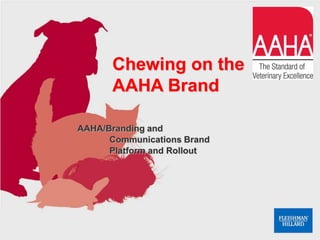 AAHA/Branding and
Communications Brand
Platform and Rollout
Chewing on the
AAHA Brand
 