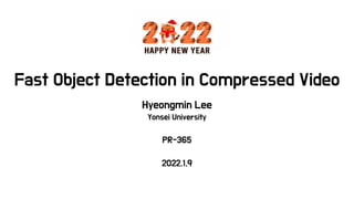 Fast Object Detection in Compressed Video
Hyeongmin Lee
Yonsei University
PR-365
2022.1.9
 