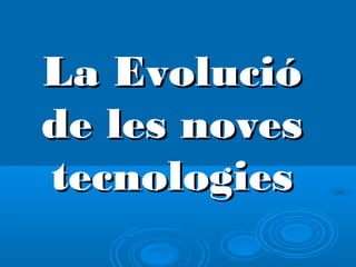 La Evolució
de les noves
tecnologies
 