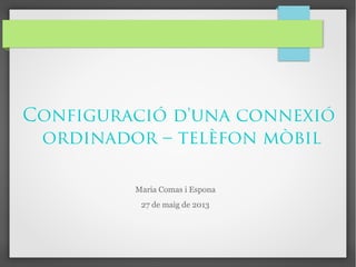 Configuració d'una connexió
ordinador – telèfon mòbil
Maria Comas i Espona
27 de maig de 2013
 