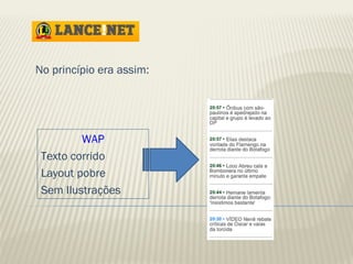 No princípio era assim: 
WAP 
Texto corrido 
Layout pobre 
Sem Ilustrações 
 