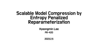 Scalable Model Compression by
Entropy Penalized
Reparameterization
Hyeongmin Lee
PR-420
2023.2.5
 