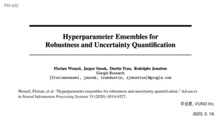 PR-422
Wenzel, Florian, et al. "Hyperparameter ensembles for robustness and uncertainty quantification." Advances
in Neural Information Processing Systems 33 (2020): 6514-6527.
주성훈, VUNO Inc.
2023. 2. 19.
 