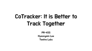 CoTracker: It is Better to
Track Together
PR-455
Hyeongmin Lee
Twelve Labs
 